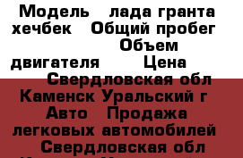  › Модель ­ лада гранта хечбек › Общий пробег ­ 76 500 › Объем двигателя ­ 2 › Цена ­ 275 000 - Свердловская обл., Каменск-Уральский г. Авто » Продажа легковых автомобилей   . Свердловская обл.,Каменск-Уральский г.